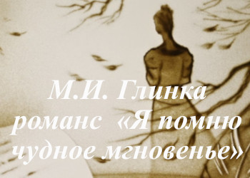 М.И. Глинка романс  «Я помню чудное мгновенье»